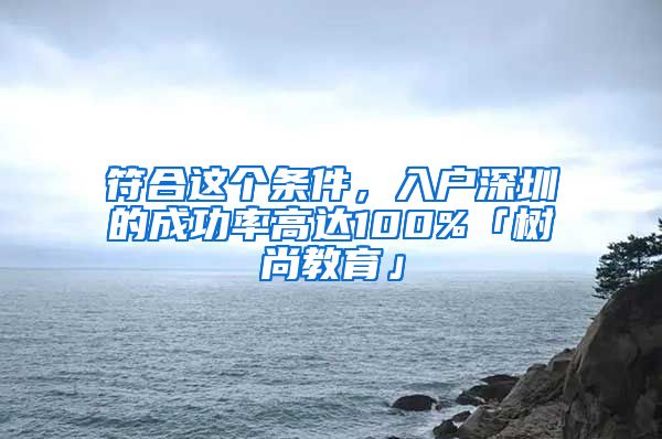 符合这个条件，入户深圳的成功率高达100%「树尚教育」