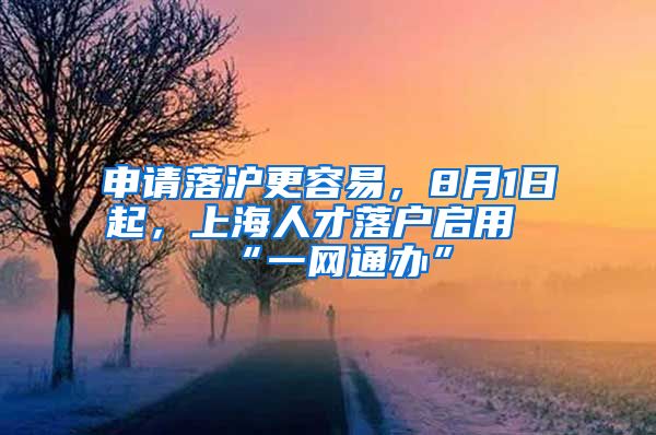 申请落沪更容易，8月1日起，上海人才落户启用“一网通办”