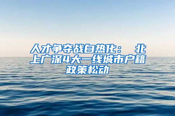 人才争夺战白热化： 北上广深4大一线城市户籍政策松动