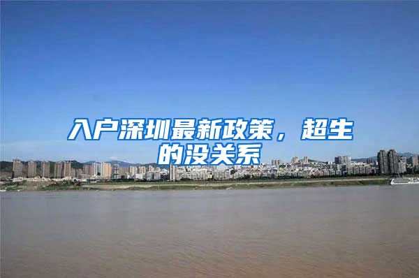 入户深圳最新政策，超生的没关系