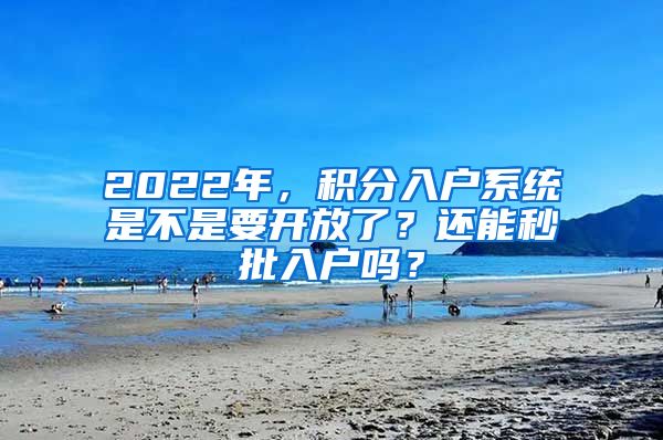 2022年，积分入户系统是不是要开放了？还能秒批入户吗？