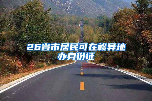 26省市居民可在赣异地办身份证