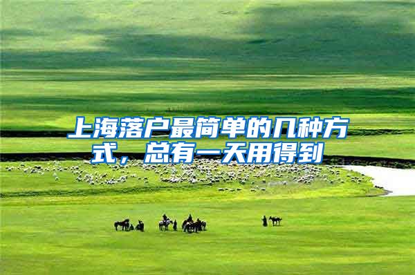 上海落户最简单的几种方式，总有一天用得到
