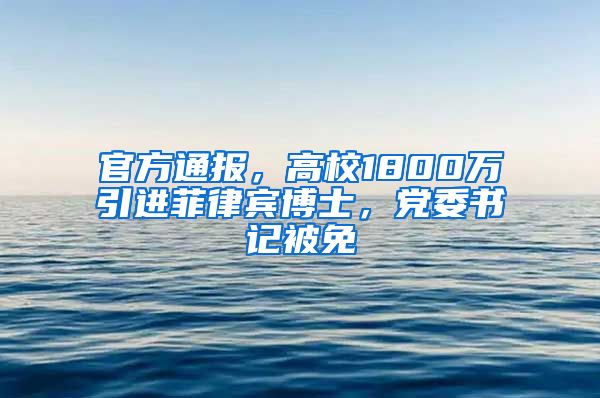 官方通报，高校1800万引进菲律宾博士，党委书记被免