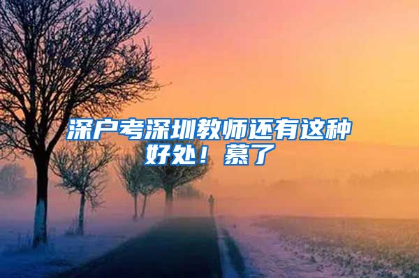 深户考深圳教师还有这种好处！慕了