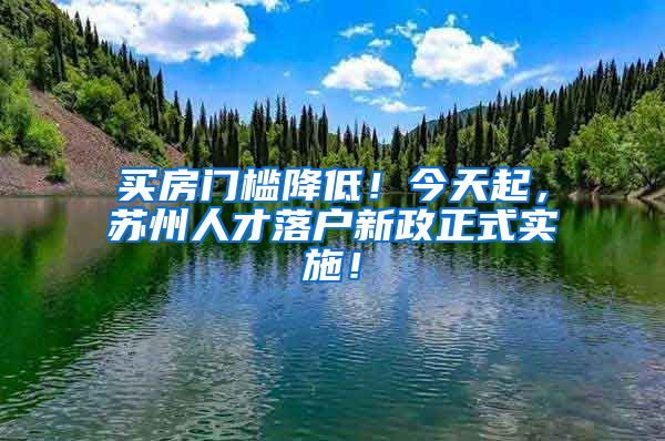 买房门槛降低！今天起，苏州人才落户新政正式实施！