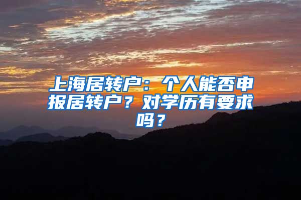 上海居转户：个人能否申报居转户？对学历有要求吗？