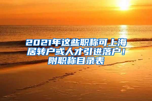 2021年这些职称可上海居转户或人才引进落户！附职称目录表