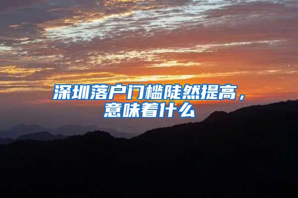 深圳落户门槛陡然提高，意味着什么