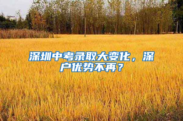 深圳中考录取大变化，深户优势不再？
