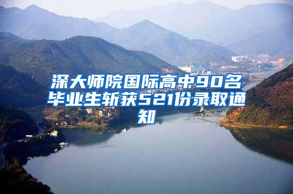 深大师院国际高中90名毕业生斩获521份录取通知