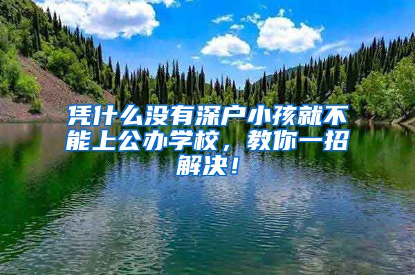 凭什么没有深户小孩就不能上公办学校，教你一招解决！