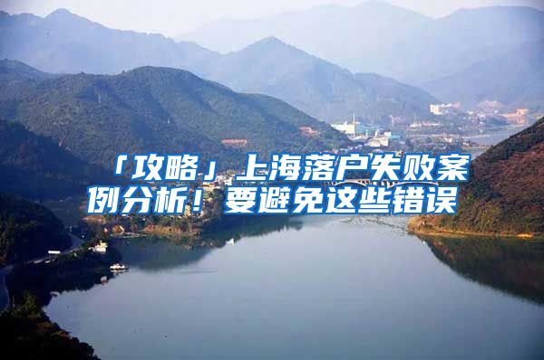 「攻略」上海落户失败案例分析！要避免这些错误
