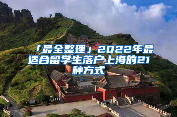 「最全整理」2022年最适合留学生落户上海的21种方式