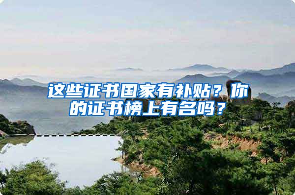 这些证书国家有补贴？你的证书榜上有名吗？