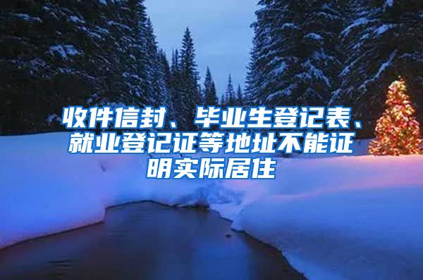 收件信封、毕业生登记表、就业登记证等地址不能证明实际居住