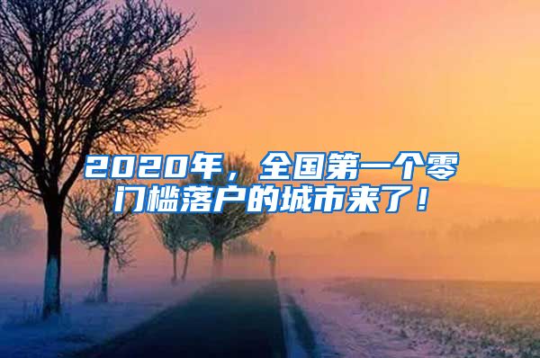 2020年，全国第一个零门槛落户的城市来了！