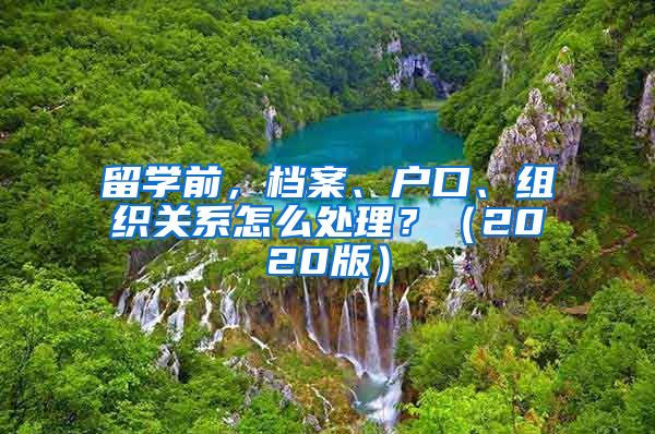 留学前，档案、户口、组织关系怎么处理？（2020版）