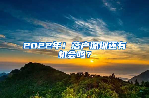 2022年！落户深圳还有机会吗？