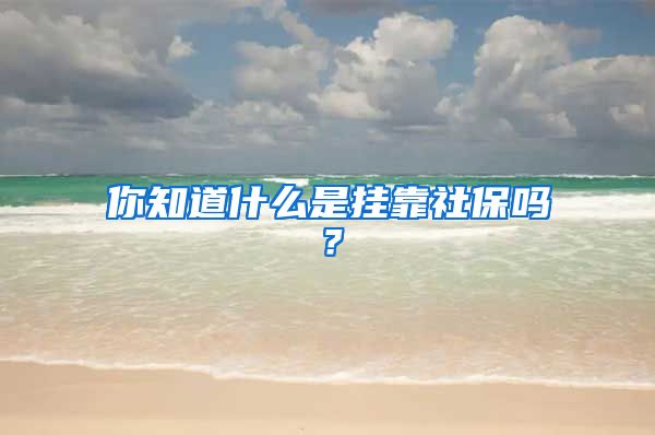 你知道什么是挂靠社保吗？