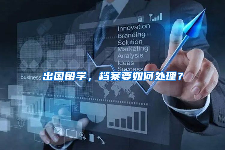 出国留学，档案要如何处理？