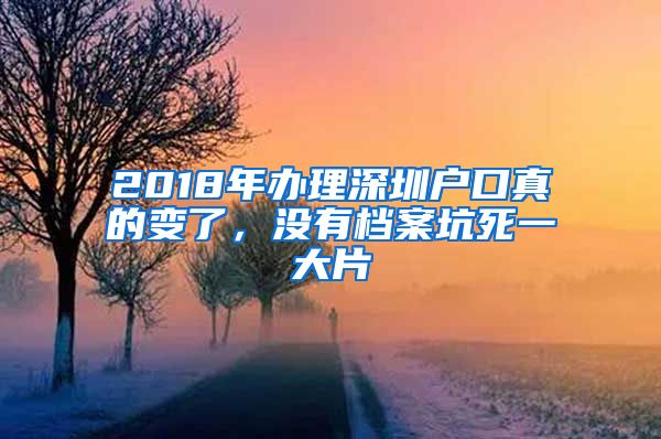 2018年办理深圳户口真的变了，没有档案坑死一大片