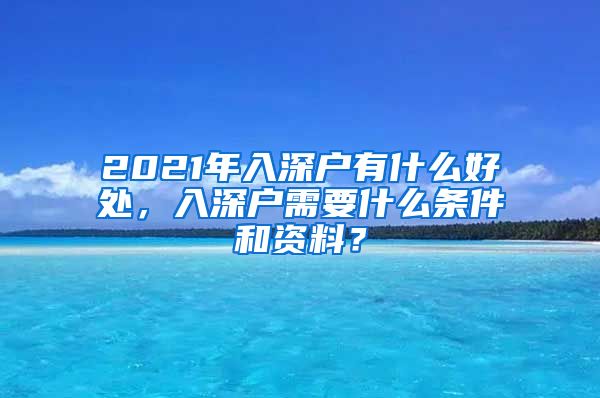 2021年入深户有什么好处，入深户需要什么条件和资料？