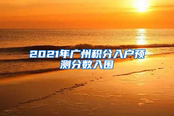 2021年广州积分入户预测分数入围