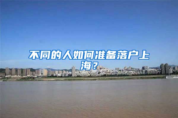 不同的人如何准备落户上海？