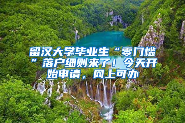留汉大学毕业生“零门槛”落户细则来了！今天开始申请，网上可办