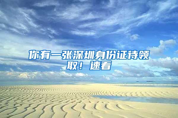 你有一张深圳身份证待领取！速看