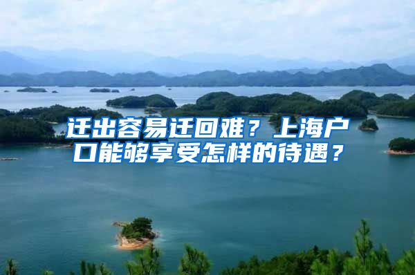 迁出容易迁回难？上海户口能够享受怎样的待遇？