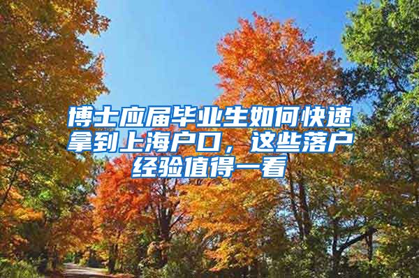 博士应届毕业生如何快速拿到上海户口，这些落户经验值得一看