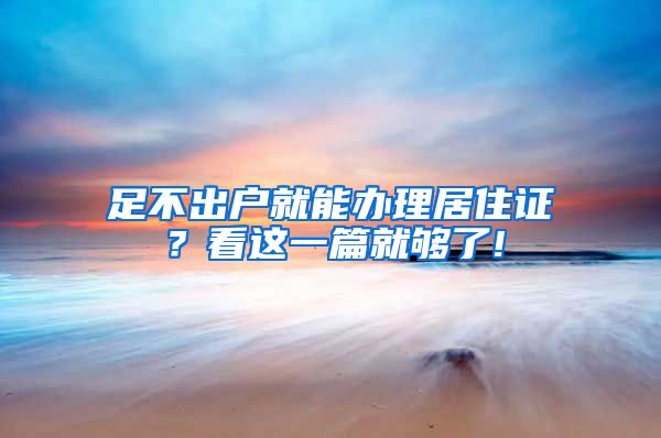 足不出户就能办理居住证？看这一篇就够了!