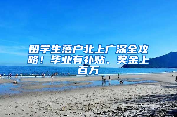 留学生落户北上广深全攻略！毕业有补贴、奖金上百万