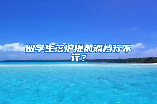 留学生落沪提前调档行不行？