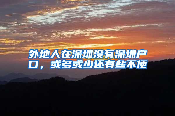 外地人在深圳没有深圳户口，或多或少还有些不便