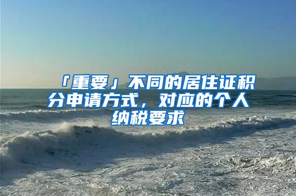 「重要」不同的居住证积分申请方式，对应的个人纳税要求