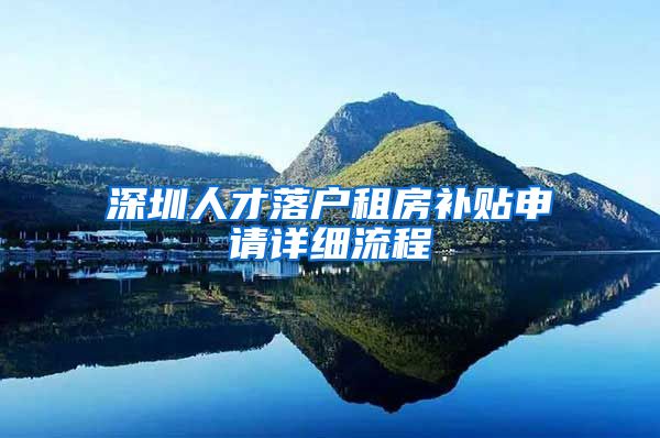 深圳人才落户租房补贴申请详细流程