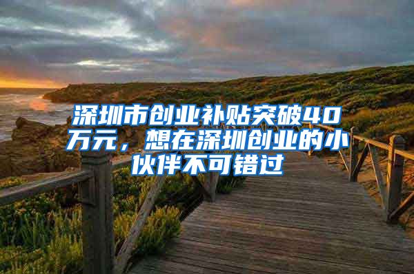 深圳市创业补贴突破40万元，想在深圳创业的小伙伴不可错过