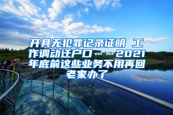 开具无犯罪记录证明 工作调动迁户口……2021年底前这些业务不用再回老家办了