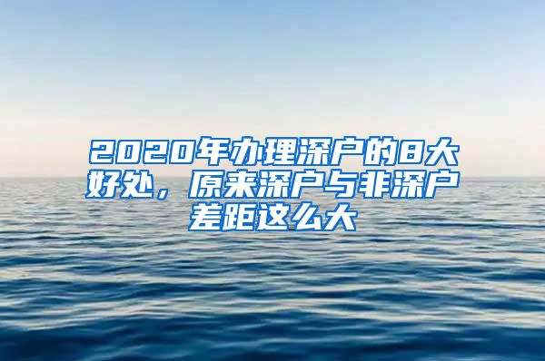 2020年办理深户的8大好处，原来深户与非深户差距这么大