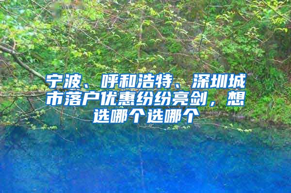 宁波、呼和浩特、深圳城市落户优惠纷纷亮剑，想选哪个选哪个