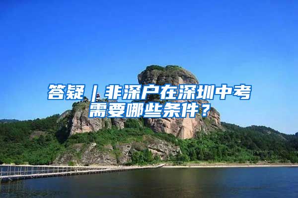 答疑︱非深户在深圳中考需要哪些条件？