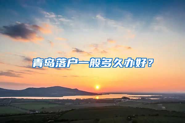 青岛落户一般多久办好？