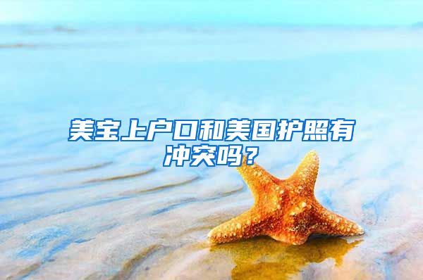 美宝上户口和美国护照有冲突吗？