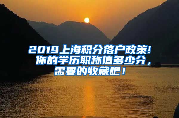 2019上海积分落户政策! 你的学历职称值多少分，需要的收藏吧！