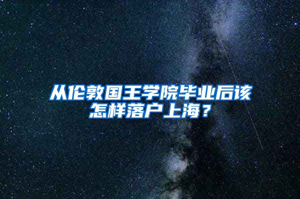 从伦敦国王学院毕业后该怎样落户上海？