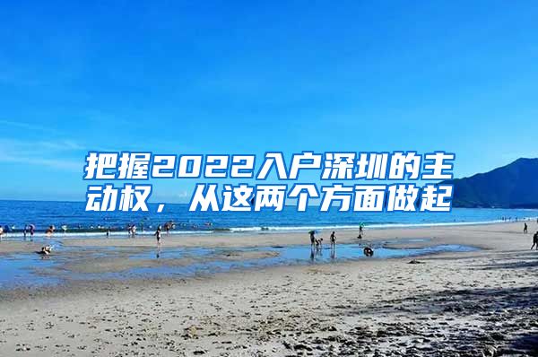 把握2022入户深圳的主动权，从这两个方面做起