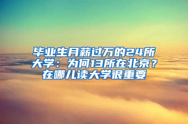 毕业生月薪过万的24所大学：为何13所在北京？在哪儿读大学很重要